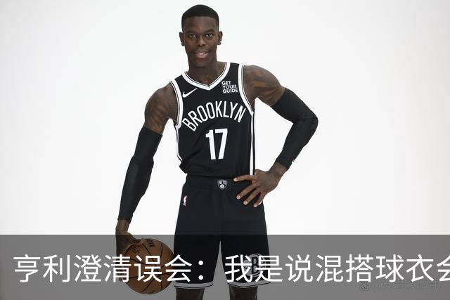 亨利澄清误会：我是说混搭球衣会带来厄运，并不是说尼日利亚坏话